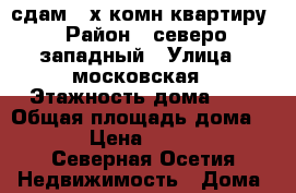 сдам 2-х комн.квартиру › Район ­ северо-западный › Улица ­ московская › Этажность дома ­ 9 › Общая площадь дома ­ 70 › Цена ­ 12 000 - Северная Осетия Недвижимость » Дома, коттеджи, дачи аренда   